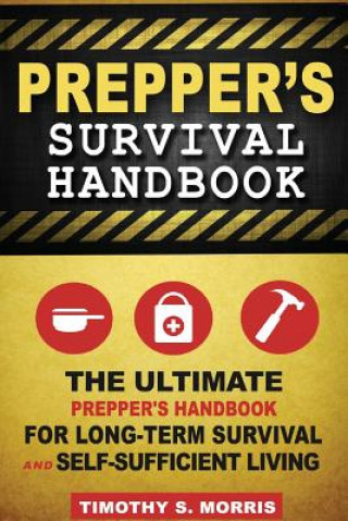Книга Prepper's Survival Handbook: The Ultimate Prepper's Handbook for Long-Term Survival and Self-Sufficient Living Timothy S Morris