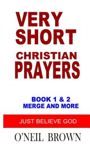 Kniha Very Short Christian Prayers Book 1 and 2 Merge and More: Just Believe God O'Neil Brown