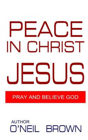 Książka Peace In Christ Jesus: Pray and Believe God O'Neil Brown