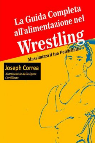 Книга La Guida Completa all'alimentazione nel Wrestling: Massimizza il tuo Potenziale Correa (Nutrizionista Dello Sport Certif