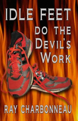 Könyv Idle Feet Do the Devil's Work Ray Charbonneau