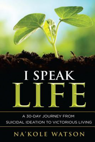 Book I Speak Life: A 30-Day Journey from Suicidal Ideation to Victorious Living Na'kole Watson