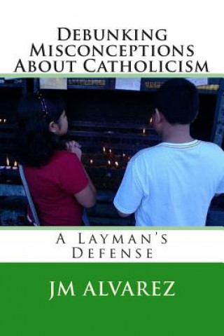 Carte Debunking Misconceptions About Catholicism: A Layman's Defense J M Alvarez