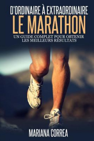 Kniha Le Marathon: D'ordinaire A Extraordinaire: Un guide complet pour obtenir les meilleurs resultats Mariana Correa