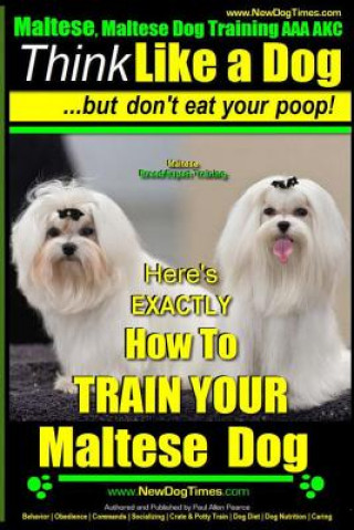 Book Maltese, Maltese Dog Training AAA AKC: Think Like a Dog But Don'T Eat Your Poop! - Maltese Breed Expert Training -: Here's EXACLTY How To TRAIN Your M MR Paul Allen Pearce