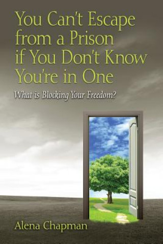 Книга You Can't Escape from a Prison If You Don't Know You're In One: What is Blocking Your Freedom? Alena Chapman