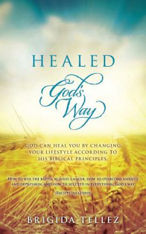Carte Healed God's Way: God can heal you by changing your lifestyle according to His biblical principles. Brigida Tellez