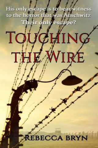 Книга Touching the Wire: A doctor and nurse fight to save lives, and find love in a Nazi death-camp. Seventy years later the doctor's granddaug Mrs Rebecca Bryn