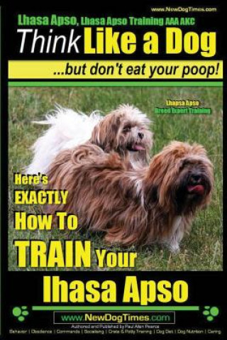 Könyv Lhasa Apso, Lhasa Apso Training AAA AKC: Think Like a Dog But Don't Eat your Poop! - Lhasa Apso Breed Expert Training: Here's EXACTLY How To TRAIN You Paul Allen Pearce