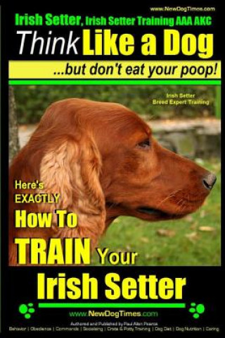 Książka Irish Setter, Irish Setter Training AAA AKC: -Think Like a Dog But Don't Eat Your Poop! - Irish Setter Breed Expert Training -: Here's EXACTLY How to MR Paul Allen Pearce