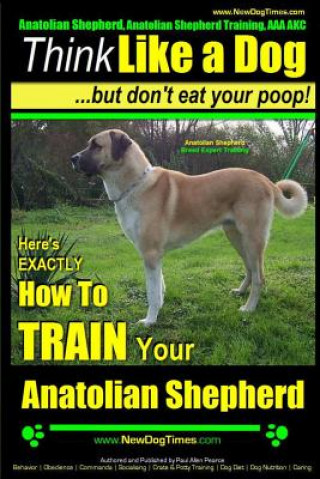 Kniha Anatolian Shepherd, Anatolian Shepherd Training AAA Akc: - Think Like a Dog But Don't Eat Your Poop! - Anatolian Shepherd Breed Expert Training: Here' Paul Allen Pearce