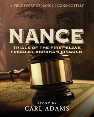 Carte Nance: Trials of the First Slave Freed by Abraham Lincoln: A True Story of Nance Legins-Costley Carl Adams