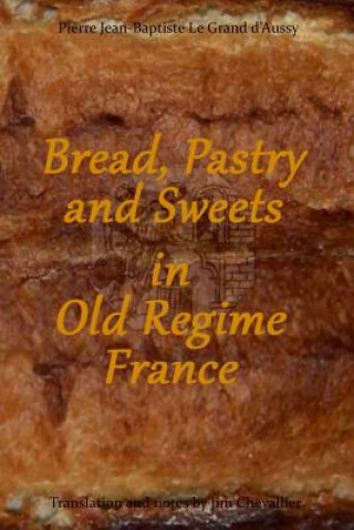 Kniha Bread, Pastry and Sweets in Old Regime France Pierre Jean-Baptiste Le Grand D'Aussy