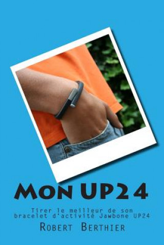 Kniha Mon UP24: Tirer le meilleur de son bracelet d'activité Jawbone UP24 Robert Berthier