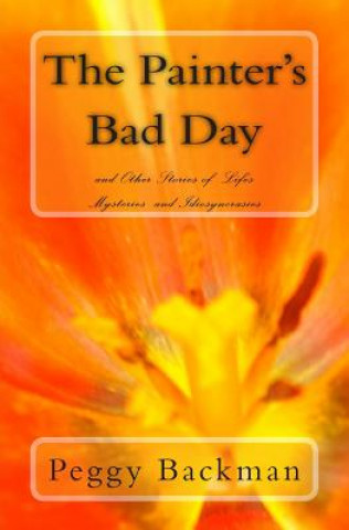 Könyv The Painter's Bad Day: and Others Stories of Life's Mysteries and Idiosyncrasies Peggy Backman