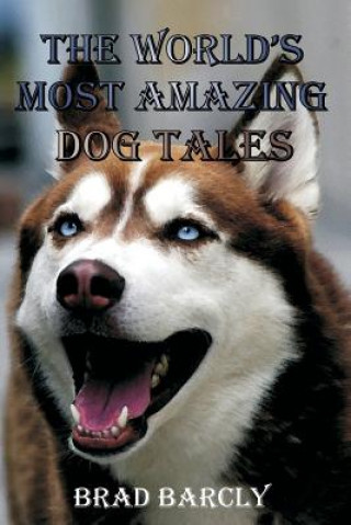 Könyv The World's Most Amazing Dog Tales: Tear jerking, Hair Raising, Clever, Lovable, Extraordinary Anecdotes from Dog Owners Brad Barcly