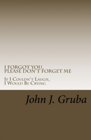 Buch I Forgot You, Please Don't Forget Me: If I Couldn't Laugh, I Would Be Crying John J Gruba