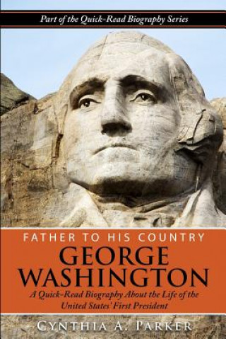 Carte Father to His Country - George Washington: A Quick-Read Biography About the Life of The United States' First President Cynthia a Parker