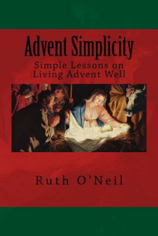 Kniha Advent Simplicity: Simple Lessons on Living Advent Well Ruth O'Neil