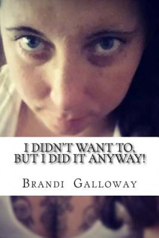 Carte I Didn't Want To, But I Did It Anyway!: How I Overcame, And Still Overcome My Fears! Mrs Brandi Nicholle Galloway