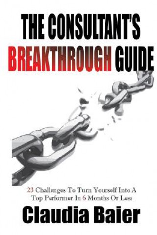 Carte The Consultant's Breakthrough Guide: 23 Challenges To Turn Yourself Into A Top Performer In 6 Months Or Less Claudia Baier