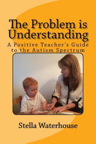 Carte The Problem is Understanding: A Positive Teacher's Guide to the Autistic Spectrum Stella Waterhouse