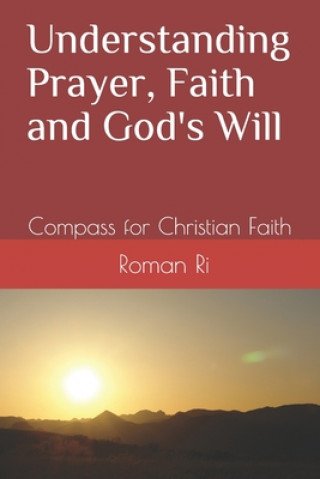 Knjiga Understanding Prayer, Faith and God's Will: Compass for Christian Faith Roman Ri