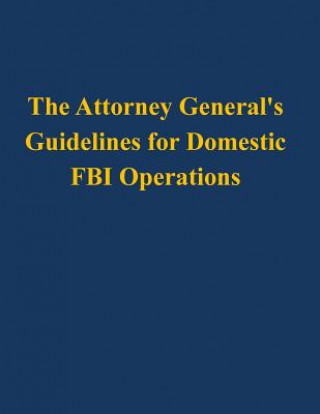 Könyv The Attorney General's Guidelines for Domestic FBI Operations U S Department of Justice