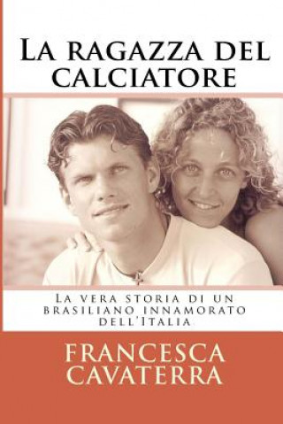 Kniha La ragazza del calciatore: La vera storia di un brasiliano innamorato dell'Italia Francesca Cavaterra