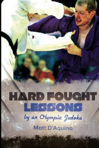 Kniha Hard Fought Lessons: by an Olympic Judoka MR Matt D'Aquino