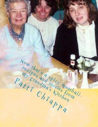 Knjiga Now that's a spicy meatball- recipes and stories from my grandma's Kitchen Patti Chiappa