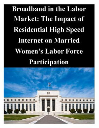 Kniha Broadband in the Labor Market: The Impact of Residential High Speed Internet on Married Women's Labor Force Participation Federal Reserve Board