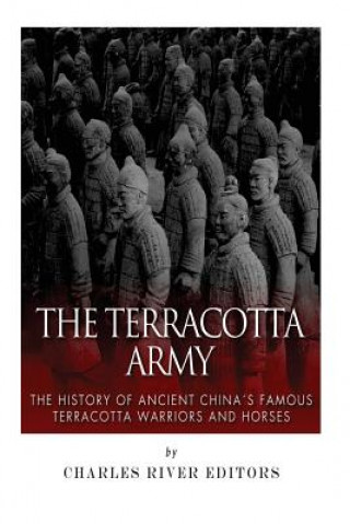 Carte The Terracotta Army: The History of Ancient China's Famous Terracotta Warriors and Horses Charles River Editors