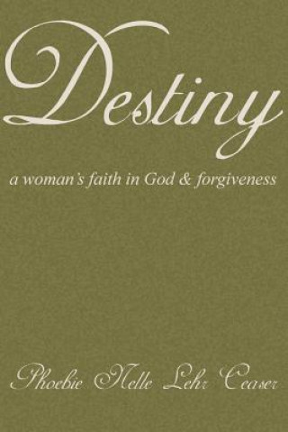 Carte Destiny: A Woman's Faith in God and Forgiveness Phoebie Nelle Lehr Ceaser