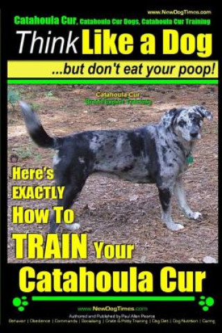 Kniha Catahoula Cur, Catahoula Cur Dog, Catahoula Cur Training - Think Like a Dog But Don't Eat Your Poop! - Catahoula Cur Breed Expert Training: Here's Exa MR Paul Allen Pearce