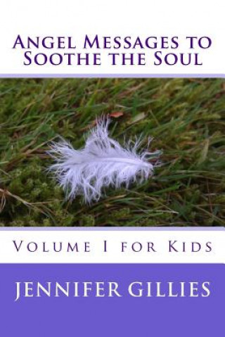 Könyv Angel Messages to Soothe the Soul: Volume I for Kids Jennifer Gillies