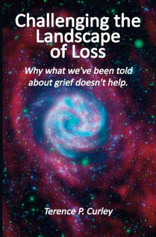 Książka Challenging the Landscape of Loss: Why what we've been told about grief doesn't help Terence P Curley