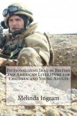 Könyv Fictionalizing Iraq in British and American Literature (Children's and Y.A.): MA Dissertation and Creative Writing Mrs Melinda J Ingram