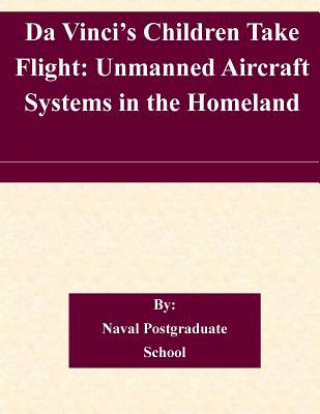 Książka Da Vinci's Children Take Flight: Unmanned Aircraft Systems in the Homeland Naval Postgraduate School