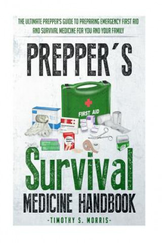 Carte Prepper's Survival Medicine Handbook: Prepper's SuThe Ultimate Prepper's Guide to Preparing Emergency First Aid and Survival Medicine for you and your Timothy S Morris