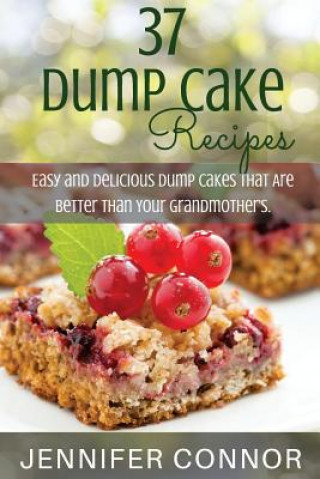 Könyv 37 Dump Cake Recipes: Easy and Delicious Dump Cake Recipes That Are Better Than Your Grandmother's. MS Jennifer Connor