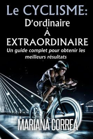 Kniha Le Cyclisme: D'ordinaire A Extraordinaire: Un guide complet pour obtenir les meilleurs resultats Mariana Correa