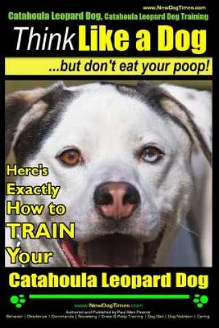 Kniha Catahoula Leopard Dog, Catahoula Leopard Dog Training - Think Like a Dog, But Don't Eat Your Poop! - Catahoula Leopard Dog Breed Expert Training: Here MR Paul Allen Pearce