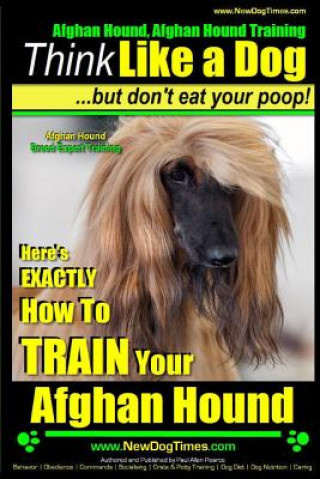 Kniha Afghan Hound, Afghan Hound Training - Think Like a Dog But Don't Eat Your Poop! - Afghan Hound Breed Expert Training: Here's EXACTLY How To TRAIN Your Paul Allen Pearce