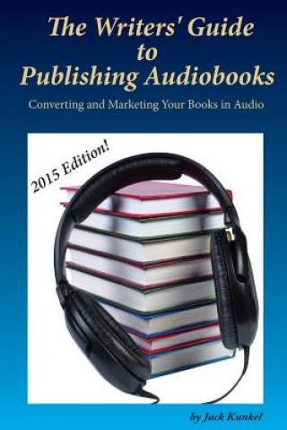 Carte The Writers' Guide to Publishing Audiobooks: Converting and Marketing Your Books in Audio Jack Kunkel