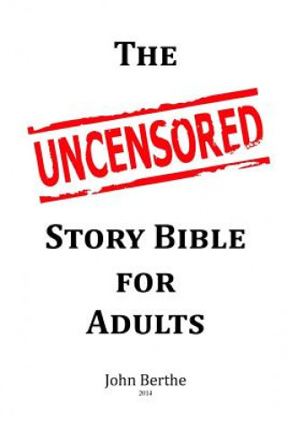 Książka The Uncensored Story Bible for Adults: All of the Bible stories, even the one's you don't hear in church, presented in a quick read single strand. No John Berthe