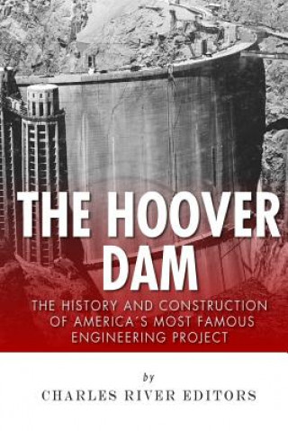 Kniha The Hoover Dam: The History and Construction of America's Most Famous Engineering Project Charles River Editors