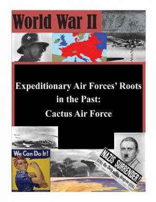 Könyv Expeditionary Air Forces' Roots in the Past: Cactus Air Force Air Command and Staff College Air Univer