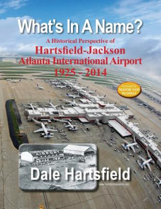 Kniha What's In A Name?: A Historical Perspective of Hartsfield-Jackson Atlanta International Airport 1925-2014 Dale Hartsfield