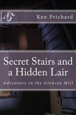 Kniha Secret Stairs and a Hidden Lair: Adventure in the Glencoe Mill Ken Prichard